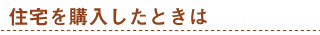 住宅を購入したときは